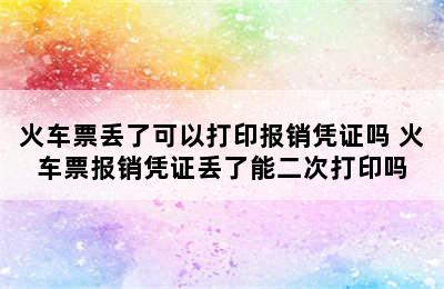 火车票丢了可以打印报销凭证吗 火车票报销凭证丢了能二次打印吗